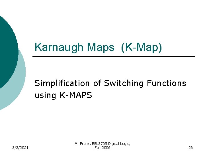 Karnaugh Maps (K-Map) Simplification of Switching Functions using K-MAPS 3/3/2021 M. Frank, EEL 3705