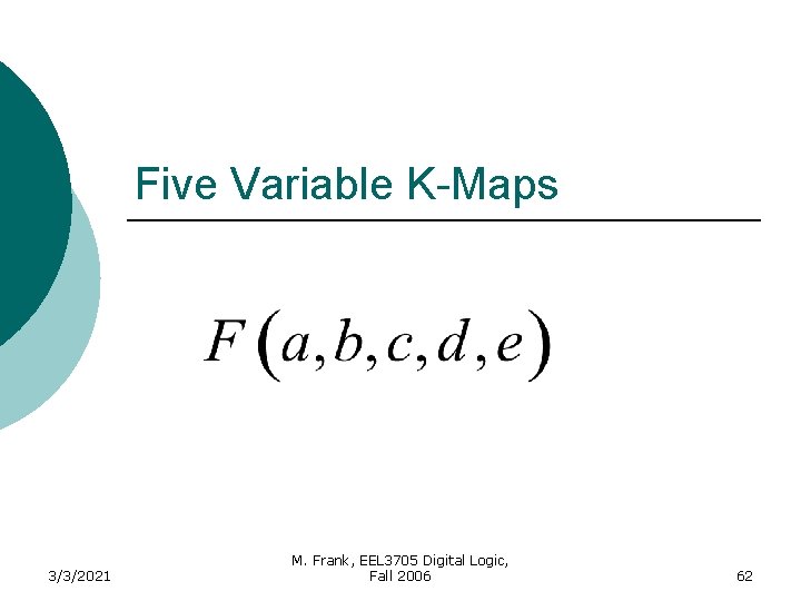 Five Variable K-Maps 3/3/2021 M. Frank, EEL 3705 Digital Logic, Fall 2006 62 