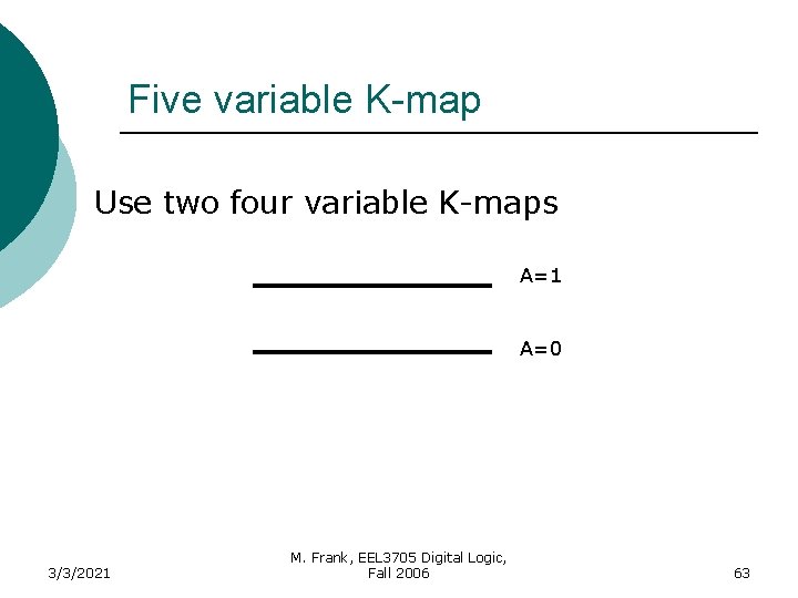 Five variable K-map Use two four variable K-maps A=1 A=0 3/3/2021 M. Frank, EEL