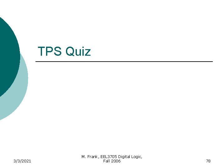 TPS Quiz 3/3/2021 M. Frank, EEL 3705 Digital Logic, Fall 2006 78 