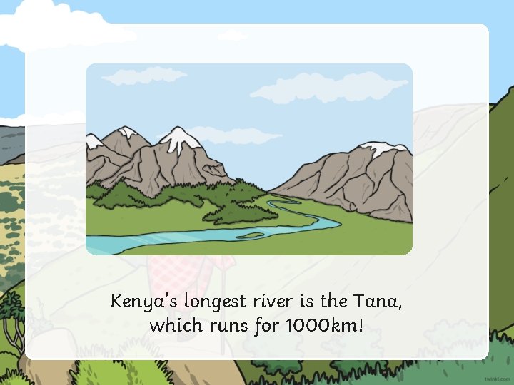 Kenya’s longest river is the Tana, which runs for 1000 km! 
