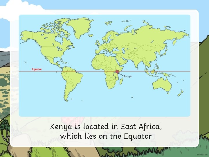 Kenya is located in East Africa, which lies on the Equator 