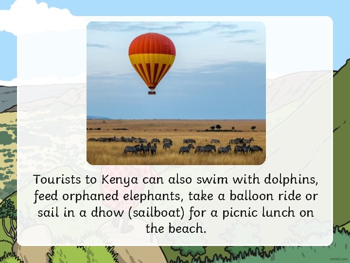 Tourists to Kenya can also swim with dolphins, feed orphaned elephants, take a balloon