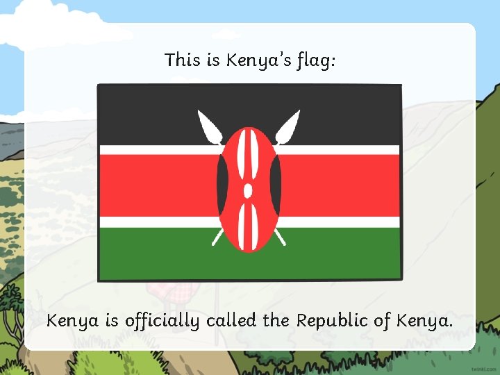 This is Kenya’s flag: Kenya is officially called the Republic of Kenya. 