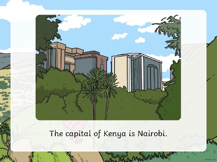 The capital of Kenya is Nairobi. 