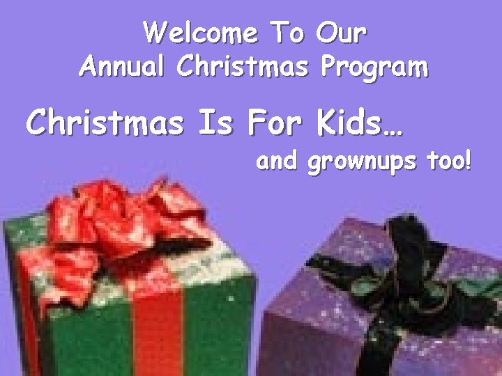 Welcome To Our Annual Christmas Program Christmas Is For Kids… and grownups too! 