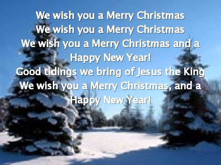 We wish you a Merry Christmas and a Happy New Year! Good tidings we
