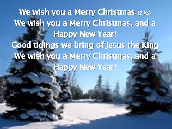 We wish you a Merry Christmas (2 Xs) We wish you a Merry Christmas,