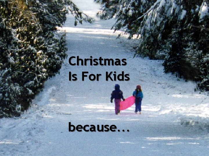 Christmas Is For Kids because. . . 