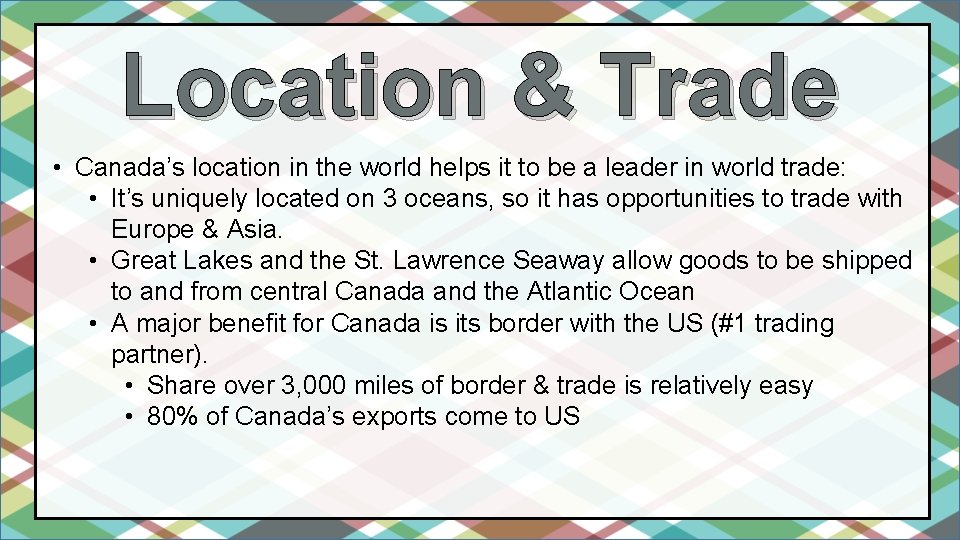 Location & Trade • Canada’s location in the world helps it to be a