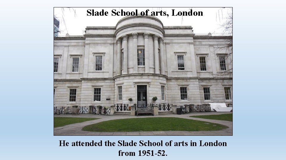 Slade School of arts, London He attended the Slade School of arts in London