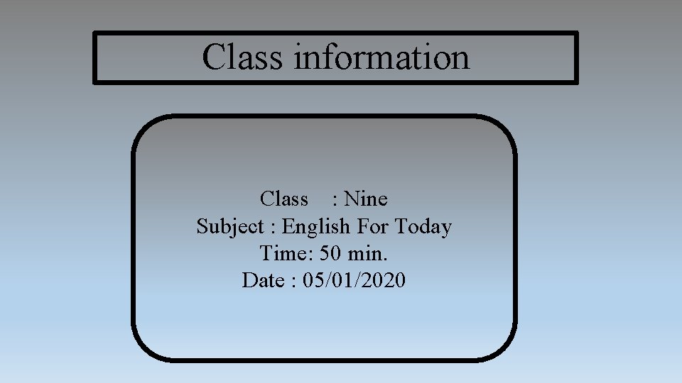 Class information Class : Nine Subject : English For Today Time: 50 min. Date