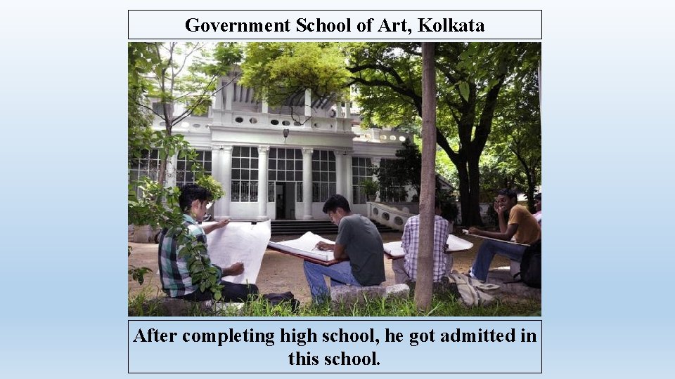 Government School of Art, Kolkata After completing high school, he got admitted in this