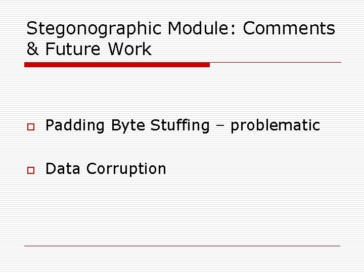 Stegonographic Module: Comments & Future Work o Padding Byte Stuffing – problematic o Data
