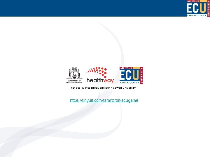 Funded by Healthway and Edith Cowan University https: //tinyurl. com/farmtoforkecugame 