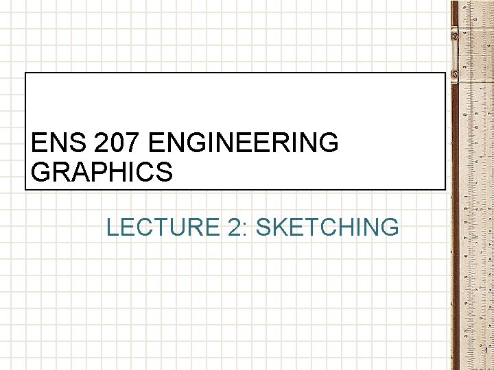 ENS 207 ENGINEERING GRAPHICS LECTURE 2: SKETCHING 1 
