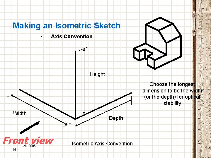 Making an Isometric Sketch • Axis Convention Height Choose the longest dimension to be