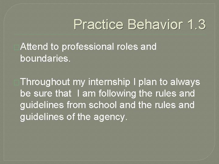 Practice Behavior 1. 3 �Attend to professional roles and boundaries. �Throughout my internship I