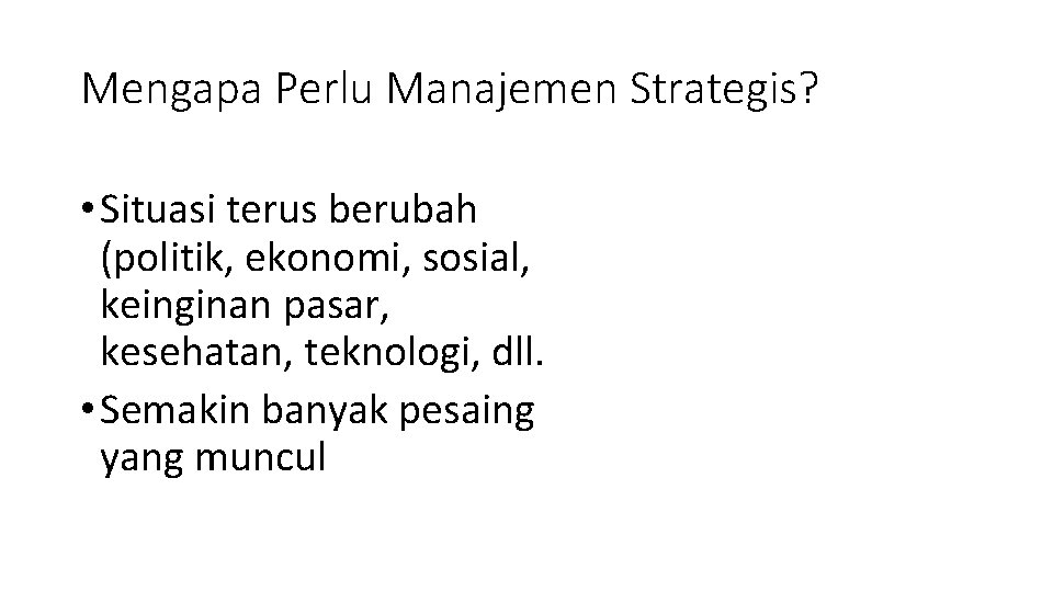 Mengapa Perlu Manajemen Strategis? • Situasi terus berubah (politik, ekonomi, sosial, keinginan pasar, kesehatan,