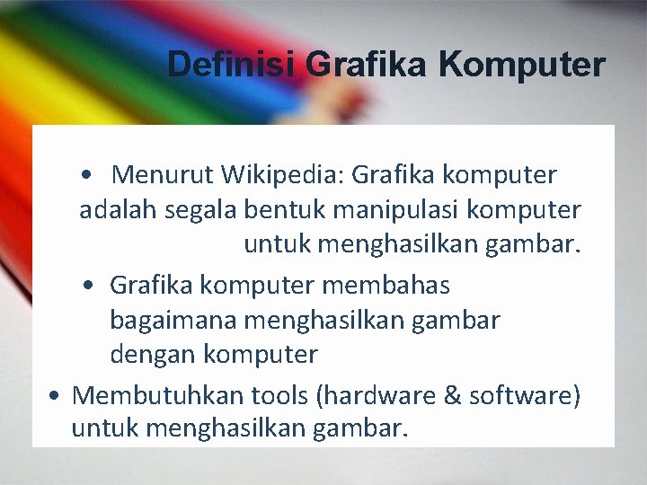 Definisi Grafika Komputer • Menurut Wikipedia: Grafika komputer adalah segala bentuk manipulasi komputer untuk