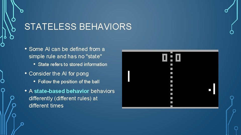 STATELESS BEHAVIORS • Some AI can be defined from a simple rule and has