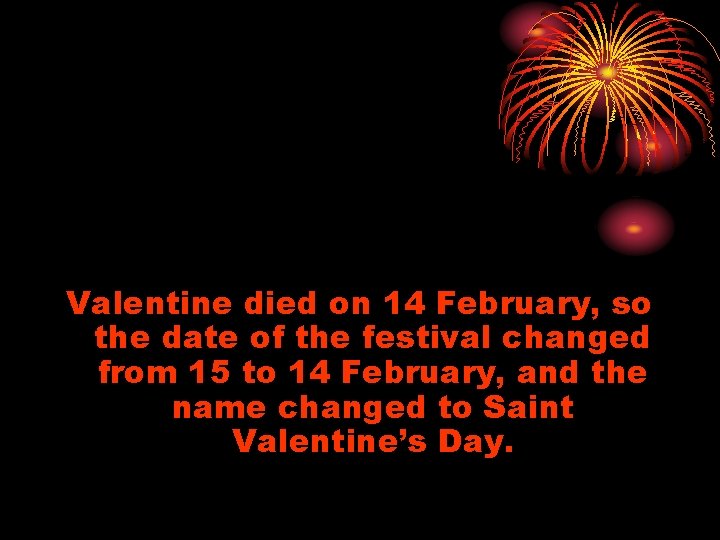 Valentine died on 14 February, so the date of the festival changed from 15