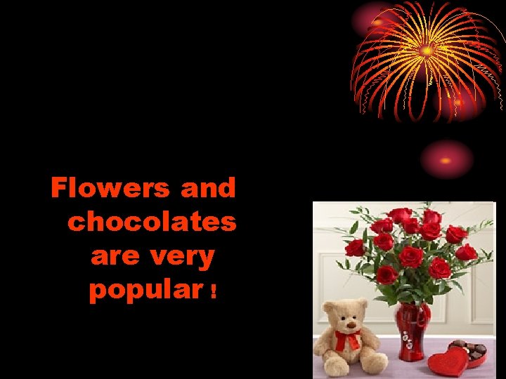 Flowers and chocolates are very popular ! 