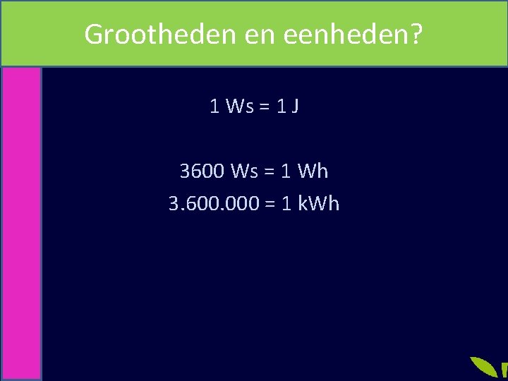 Grootheden en eenheden? Joule en Watt seconde 1 Ws = 1 J 3600 Ws