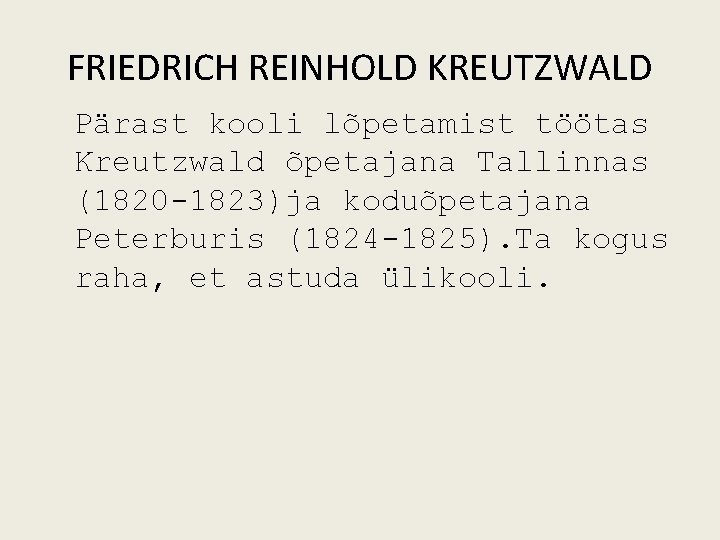 FRIEDRICH REINHOLD KREUTZWALD Pärast kooli lõpetamist töötas Kreutzwald õpetajana Tallinnas (1820 1823)ja koduõpetajana Peterburis