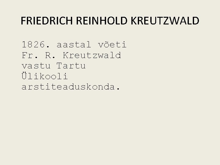 FRIEDRICH REINHOLD KREUTZWALD 1826. aastal võeti Fr. R. Kreutzwald vastu Tartu Ülikooli arstiteaduskonda. 