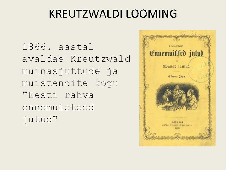 KREUTZWALDI LOOMING 1866. aastal avaldas Kreutzwald muinasjuttude ja muistendite kogu "Eesti rahva ennemuistsed jutud"