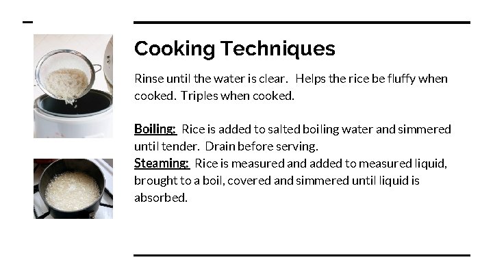 Cooking Techniques Rinse until the water is clear. Helps the rice be fluffy when Cooking Techniques Rinse until the water is clear. Helps the rice be fluffy when