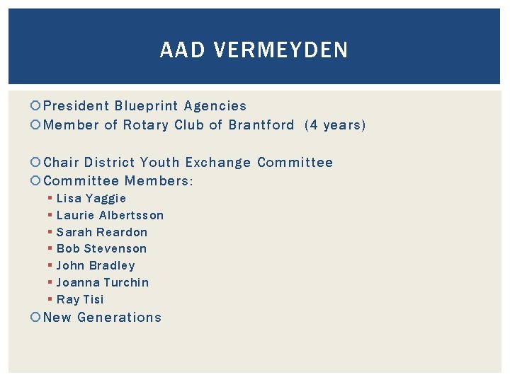 AAD VERMEYDEN President Blueprint Agencies Member of Rotary Club of Brantford (4 years) Chair AAD VERMEYDEN President Blueprint Agencies Member of Rotary Club of Brantford (4 years) Chair