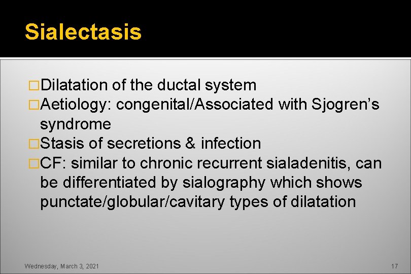 Sialectasis �Dilatation of the ductal system �Aetiology: congenital/Associated with Sjogren’s syndrome �Stasis of secretions