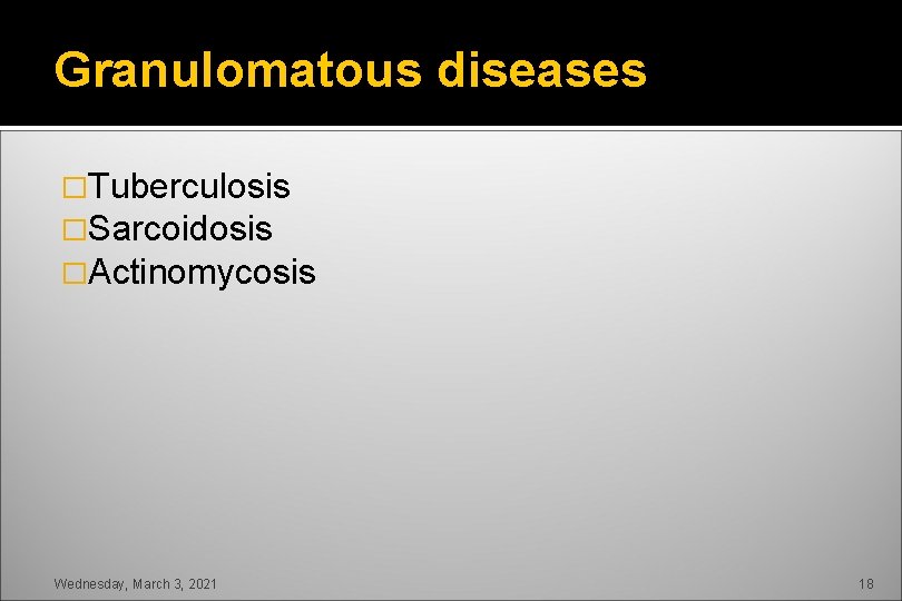 Granulomatous diseases �Tuberculosis �Sarcoidosis �Actinomycosis Wednesday, March 3, 2021 18 