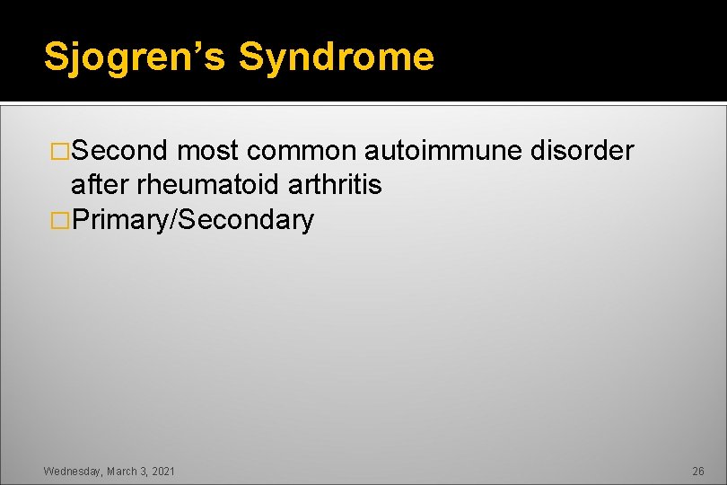 Sjogren’s Syndrome �Second most common autoimmune disorder after rheumatoid arthritis �Primary/Secondary Wednesday, March 3,