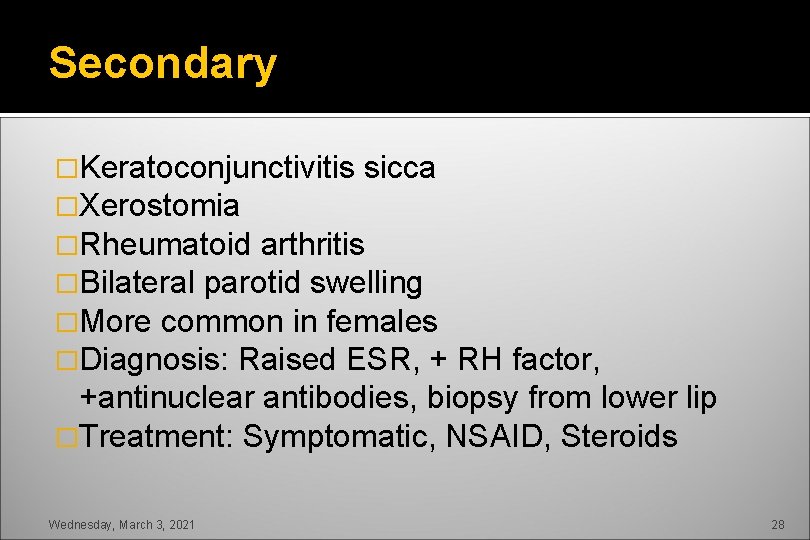 Secondary �Keratoconjunctivitis sicca �Xerostomia �Rheumatoid arthritis �Bilateral parotid swelling �More common in females �Diagnosis: