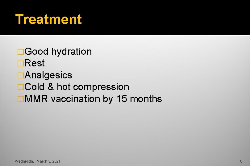 Treatment �Good hydration �Rest �Analgesics �Cold & hot compression �MMR vaccination by 15 months