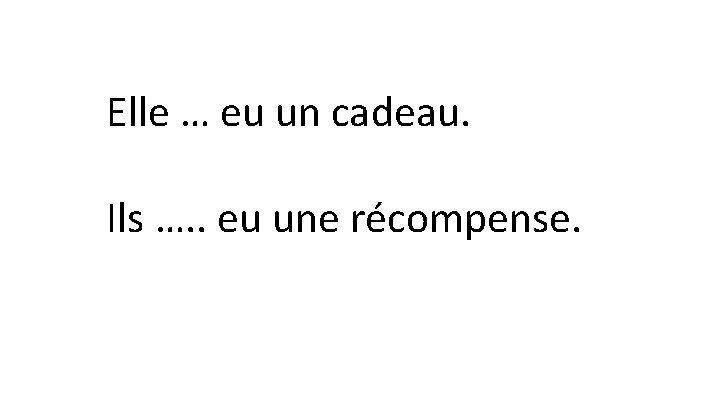 Elle … eu un cadeau. Ils …. . eu une récompense. 