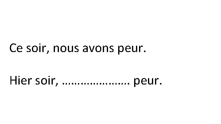  Ce soir, nous avons peur. Hier soir, …………………. peur. 
