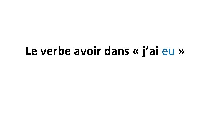 Le verbe avoir dans « j’ai eu » 