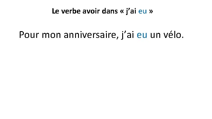 Le verbe avoir dans « j’ai eu » Pour mon anniversaire, j’ai eu un