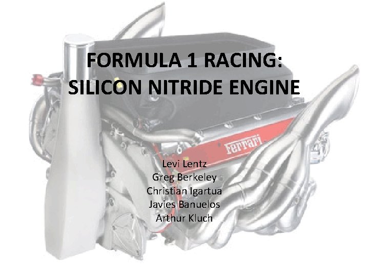 FORMULA 1 RACING: SILICON NITRIDE ENGINE Levi Lentz Greg Berkeley Christian Igartua Javies Banuelos