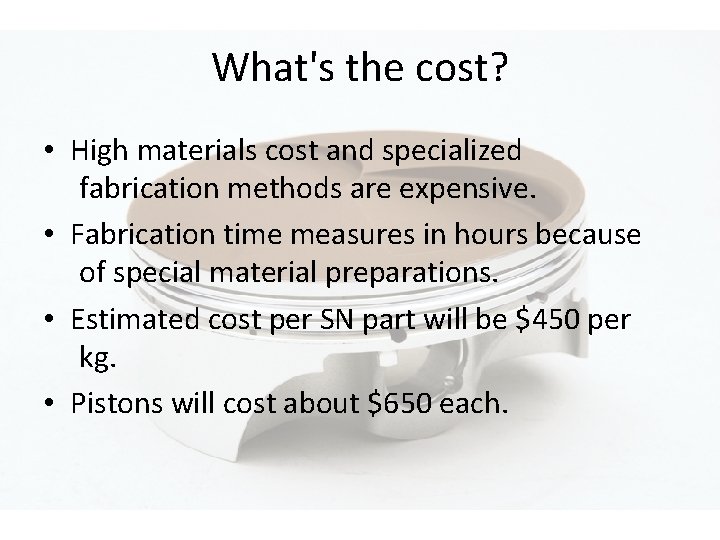 What's the cost? • High materials cost and specialized fabrication methods are expensive. •