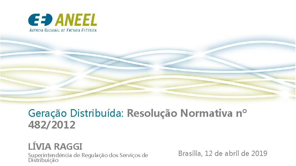 Geração Distribuída: Resolução Normativa nº 482/2012 LÍVIA RAGGI Superintendência de Regulação dos Serviços de