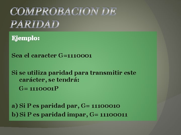 COMPROBACION DE PARIDAD Ejemplo: Sea el caracter G=1110001 Si se utiliza paridad para transmitir