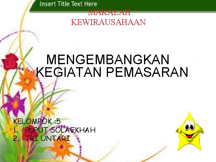 MAKALAH KEWIRAUSAHAAN MENGEMBANGKAN KEGIATAN PEMASARAN KELOMPOK : 5 1. PUPUT SOLAEKHAH 2. TRI UNTARI