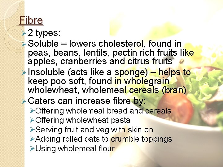 Fibre Ø 2 types: Ø Soluble – lowers cholesterol, found in peas, beans, lentils,