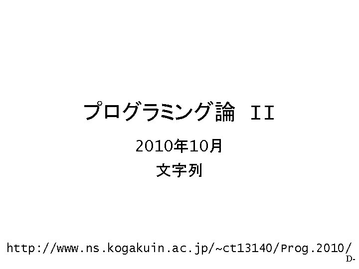 プログラミング論 II 2010年 10月 文字列 http: //www. ns. kogakuin. ac. jp/~ct 13140/Prog. 2010/ D-