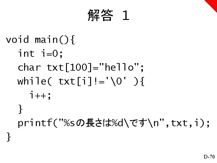 解答 1 void main(){ int i=0; char txt[100]="hello"; while( txt[i]!='�' ){ i++; } printf("%sの長さは%dですn",